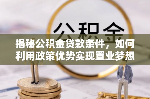 石冈揭秘公积金贷款条件，如何利用政策优势实现置业梦想