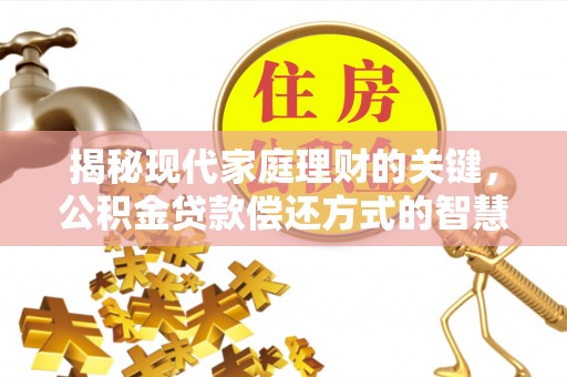 石冈揭秘现代家庭理财的关键，公积金贷款偿还方式的智慧选择