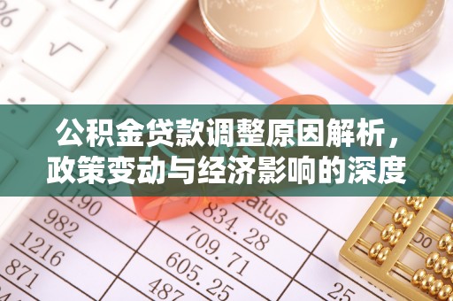 石冈公积金贷款调整原因解析，政策变动与经济影响的深度探讨