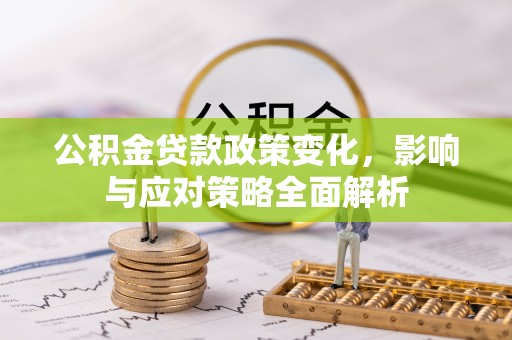 石冈公积金贷款政策变化，影响与应对策略全面解析