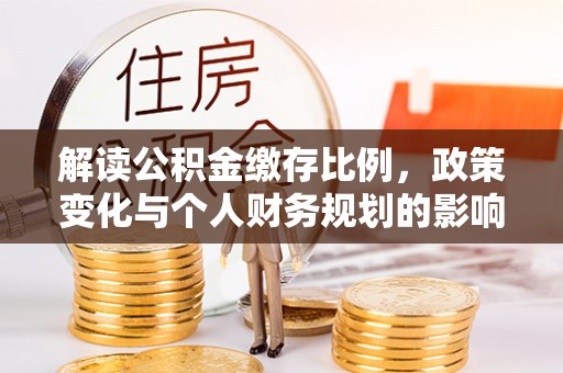 石冈解读公积金缴存比例，政策变化与个人财务规划的影响