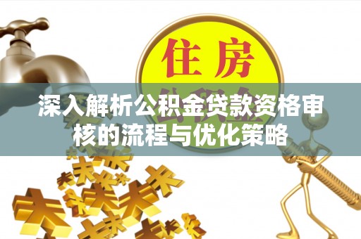 石冈深入解析公积金贷款资格审核的流程与优化策略