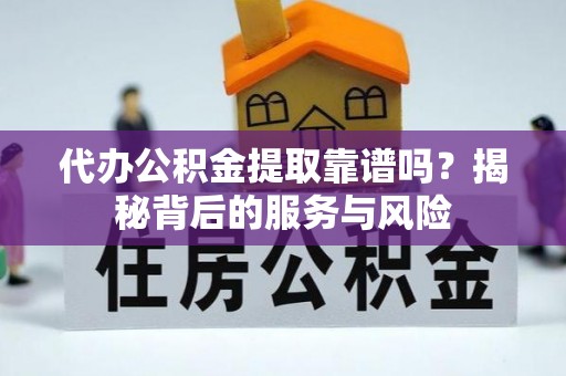 石冈代办公积金提取靠谱吗？揭秘背后的服务与风险