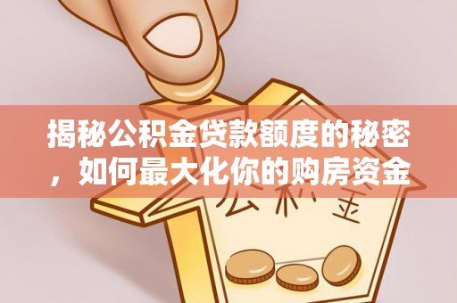 石冈揭秘公积金贷款额度的秘密，如何最大化你的购房资金