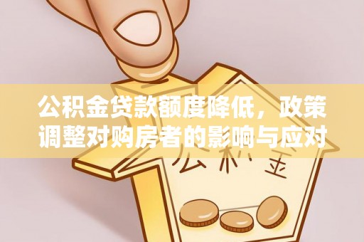 石冈公积金贷款额度降低，政策调整对购房者的影响与应对策略