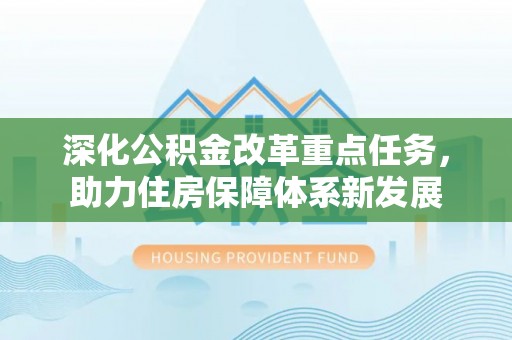 石冈深化公积金改革重点任务，助力住房保障体系新发展