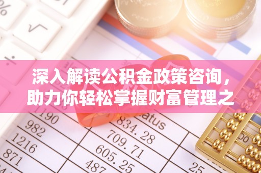 石冈深入解读公积金政策咨询，助力你轻松掌握财富管理之道