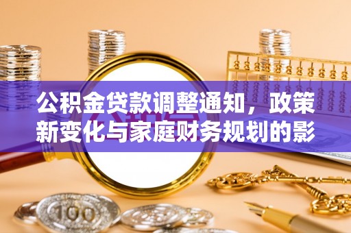 石冈公积金贷款调整通知，政策新变化与家庭财务规划的影响