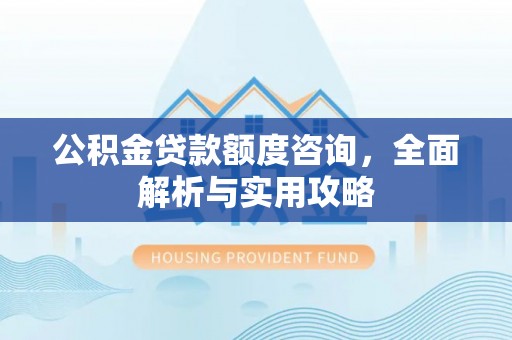 石冈公积金贷款额度咨询，全面解析与实用攻略