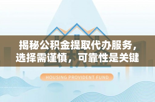 石冈揭秘公积金提取代办服务，选择需谨慎，可靠性是关键