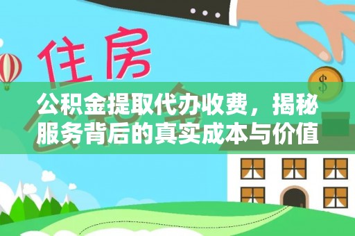 石冈公积金提取代办收费，揭秘服务背后的真实成本与价值
