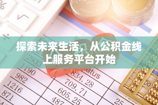 石冈探索未来生活，从公积金线上服务平台开始