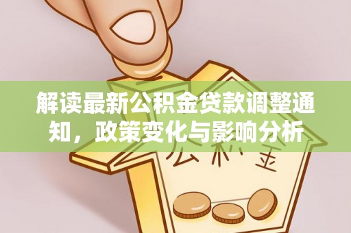 石冈解读最新公积金贷款调整通知，政策变化与影响分析