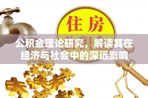 石冈公积金理论研究，解读其在经济与社会中的深远影响