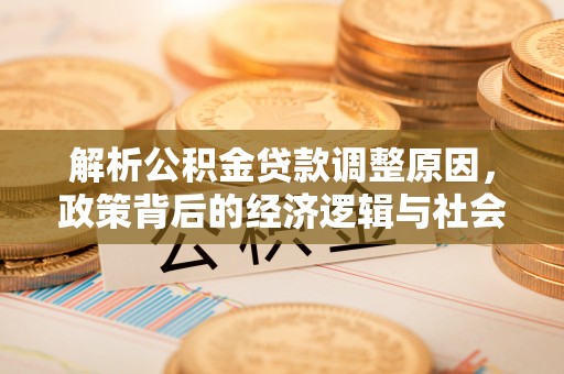 石冈解析公积金贷款调整原因，政策背后的经济逻辑与社会影响