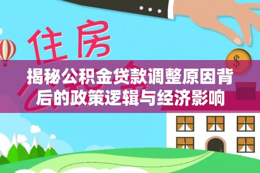 石冈揭秘公积金贷款调整原因背后的政策逻辑与经济影响