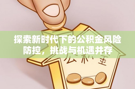 石冈探索新时代下的公积金风险防控，挑战与机遇并存