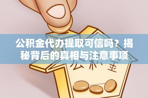 石冈公积金代办提取可信吗？揭秘背后的真相与注意事项