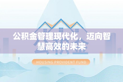 石冈公积金管理现代化，迈向智慧高效的未来