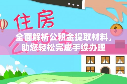 石冈全面解析公积金提取材料，助您轻松完成手续办理