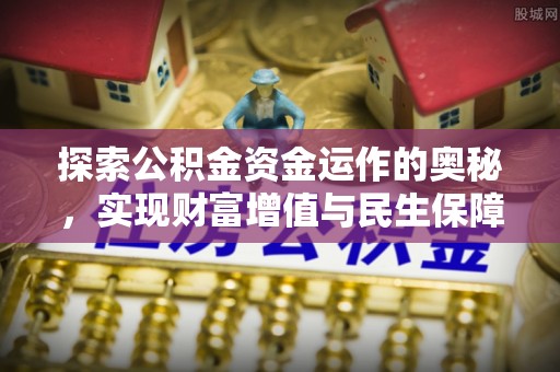 石冈探索公积金资金运作的奥秘，实现财富增值与民生保障