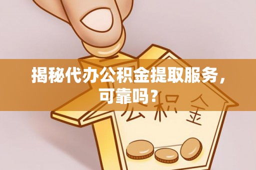 石冈揭秘代办公积金提取服务，可靠吗？