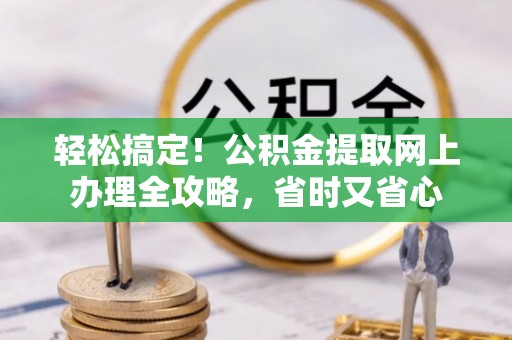 石冈轻松搞定！公积金提取网上办理全攻略，省时又省心