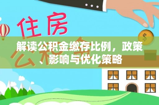 石冈解读公积金缴存比例，政策、影响与优化策略