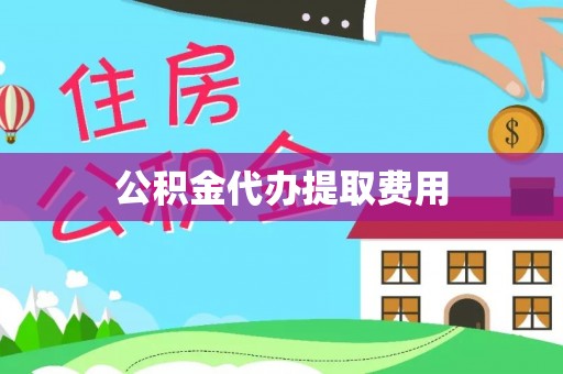 石冈公积金代办提取费用