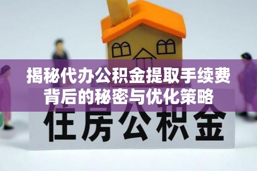 石冈揭秘代办公积金提取手续费背后的秘密与优化策略