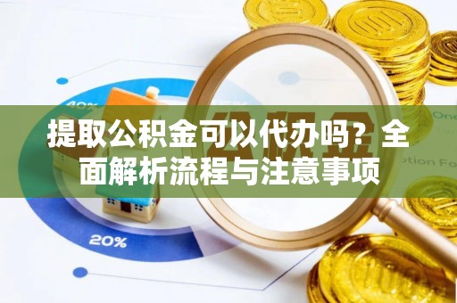 石冈提取公积金可以代办吗？全面解析流程与注意事项
