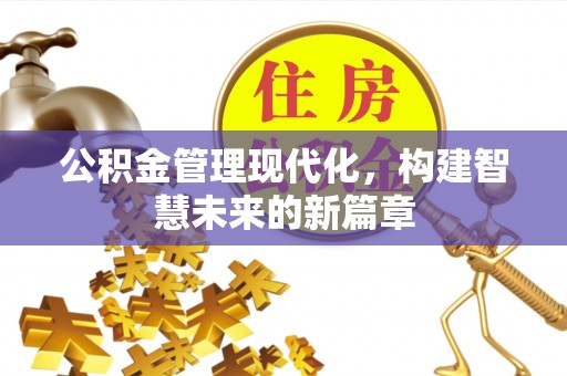 石冈公积金管理现代化，构建智慧未来的新篇章