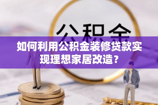 石冈如何利用公积金装修贷款实现理想家居改造？