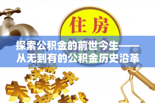 石冈探索公积金的前世今生——从无到有的公积金历史沿革