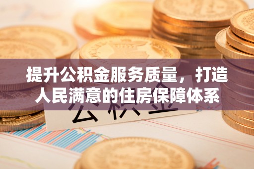 石冈提升公积金服务质量，打造人民满意的住房保障体系