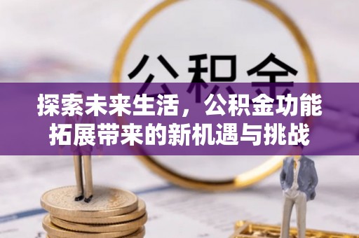 石冈探索未来生活，公积金功能拓展带来的新机遇与挑战