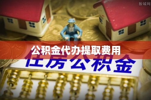 石冈公积金代办提取费用