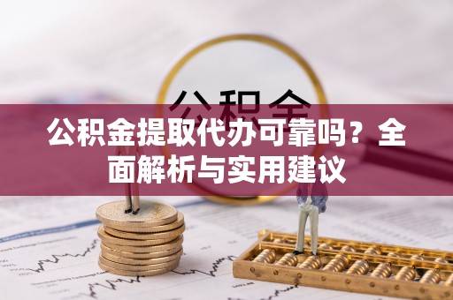 石冈公积金提取代办可靠吗？全面解析与实用建议
