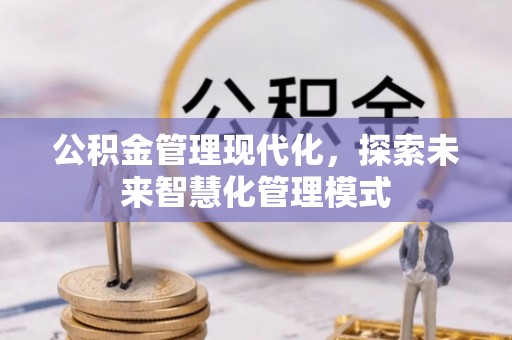 石冈公积金管理现代化，探索未来智慧化管理模式