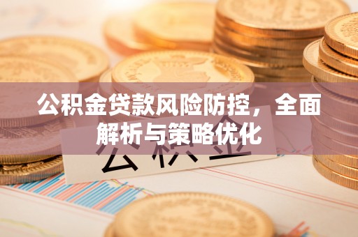 石冈公积金贷款风险防控，全面解析与策略优化