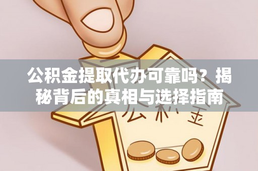 石冈公积金提取代办可靠吗？揭秘背后的真相与选择指南