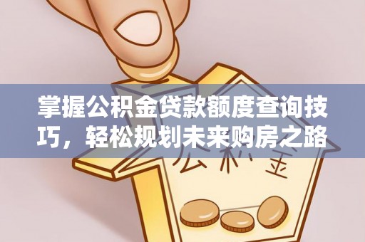 石冈掌握公积金贷款额度查询技巧，轻松规划未来购房之路