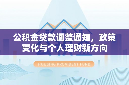石冈公积金贷款调整通知，政策变化与个人理财新方向