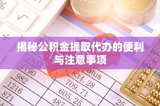 石冈揭秘公积金提取代办的便利与注意事项
