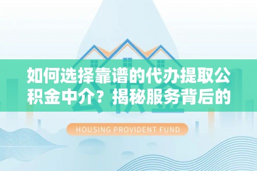 石冈如何选择靠谱的代办提取公积金中介？揭秘服务背后的真相