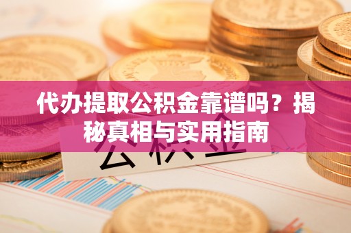 石冈代办提取公积金靠谱吗？揭秘真相与实用指南