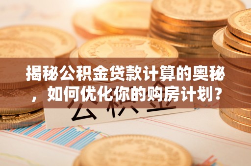 石冈揭秘公积金贷款计算的奥秘，如何优化你的购房计划？