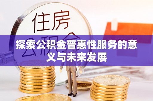 石冈探索公积金普惠性服务的意义与未来发展