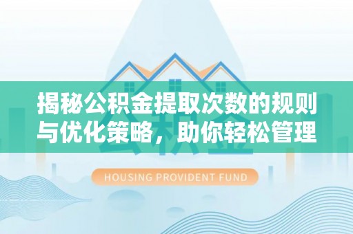 石冈揭秘公积金提取次数的规则与优化策略，助你轻松管理财务