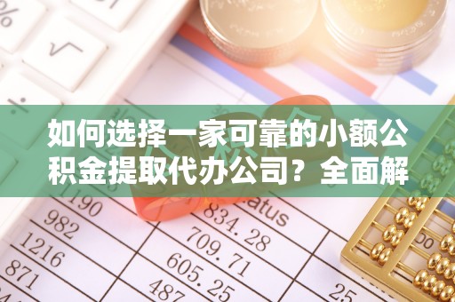 石冈如何选择一家可靠的小额公积金提取代办公司？全面解析与指南